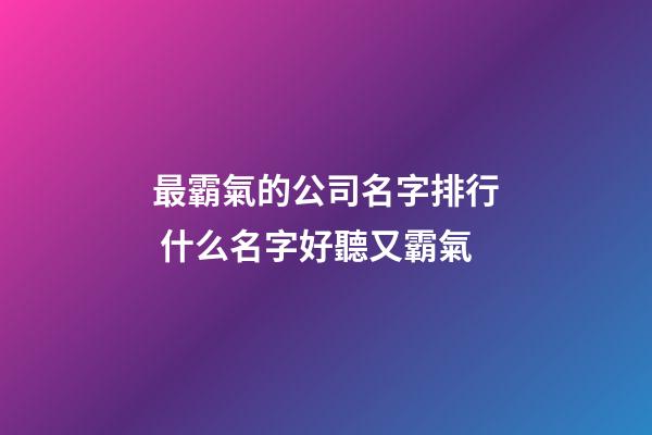 最霸氣的公司名字排行 什么名字好聽又霸氣-第1張-公司起名-玄機(jī)派
